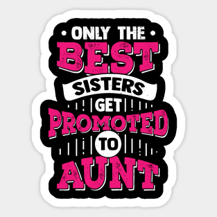 Only The Best Sisters Get Promoted To Aunt Sticker